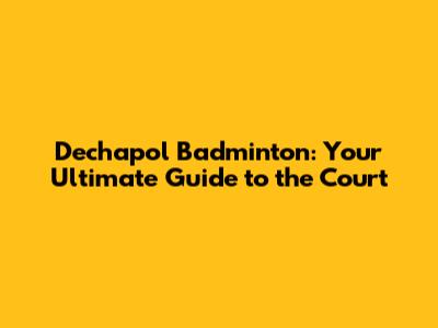 Dechapol Badminton: Your Ultimate Guide to the Court