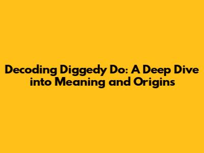 Decoding 'Diggedy Do': A Deep Dive into Meaning and Origins