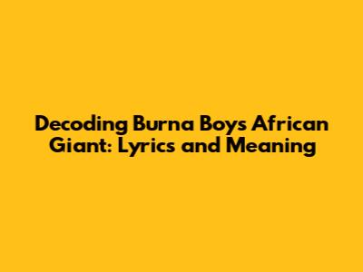 Decoding Burna Boy's African Giant: Lyrics and Meaning