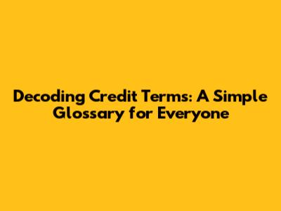 Decoding Credit Terms: A Simple Glossary for Everyone