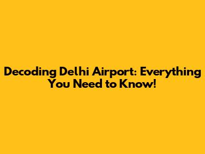 Decoding Delhi Airport: Everything You Need to Know!