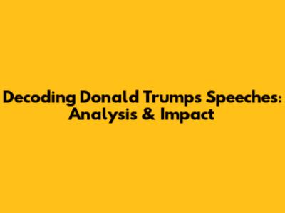 Decoding Donald Trump's Speeches: Analysis & Impact