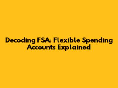 Decoding FSA: Flexible Spending Accounts Explained