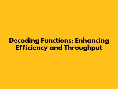 Decoding Functions: Enhancing Efficiency and Throughput