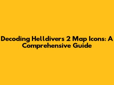 Decoding Helldivers 2 Map Icons: A Comprehensive Guide