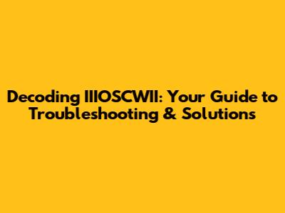 Decoding IIIOSCWII: Your Guide to Troubleshooting & Solutions