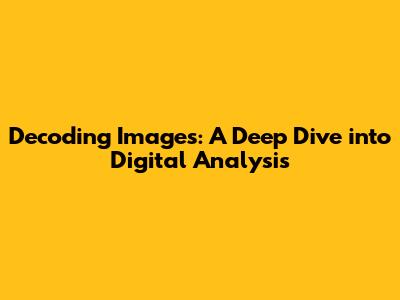 Decoding Images: A Deep Dive into Digital Analysis