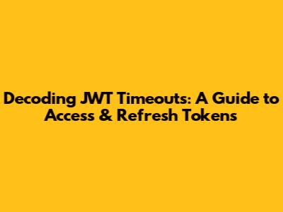 Decoding JWT Timeouts: A Guide to Access & Refresh Tokens