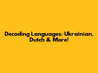 Decoding Languages: Ukrainian, Dutch & More!