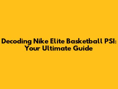 Decoding Nike Elite Basketball PSI: Your Ultimate Guide