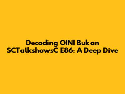 Decoding OINI Bukan SCTalkshowsC E86: A Deep Dive
