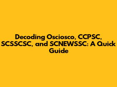 Decoding Osciosco, CCPSC, SCSSCSC, and SCNEWSSC: A Quick Guide