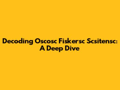 Decoding Oscosc Fiskersc Scsitensc: A Deep Dive