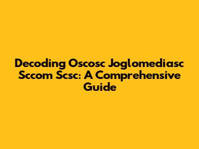 Decoding Oscosc Joglomediasc Sccom Scsc: A Comprehensive Guide