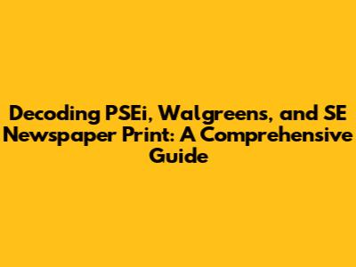 Decoding PSEi, Walgreens, and SE Newspaper Print: A Comprehensive Guide