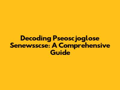 Decoding Pseoscjoglose Senewsscse: A Comprehensive Guide