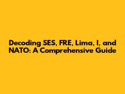 Decoding SES, FRE, Lima, I, and NATO: A Comprehensive Guide