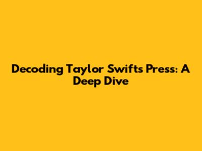Decoding Taylor Swift's Press: A Deep Dive