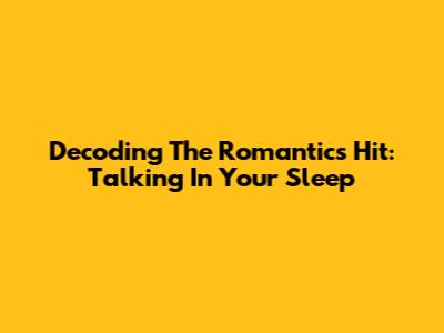 Decoding The Romantics' Hit: Talking In Your Sleep