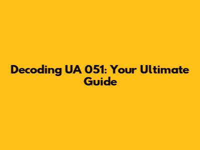 Decoding UA 051: Your Ultimate Guide