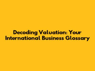 Decoding Valuation: Your International Business Glossary