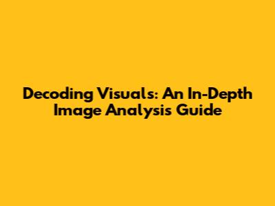 Decoding Visuals: An In-Depth Image Analysis Guide