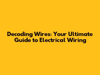 Decoding Wires: Your Ultimate Guide to Electrical Wiring