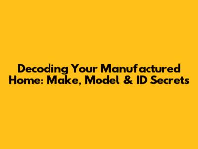 Decoding Your Manufactured Home: Make, Model & ID Secrets