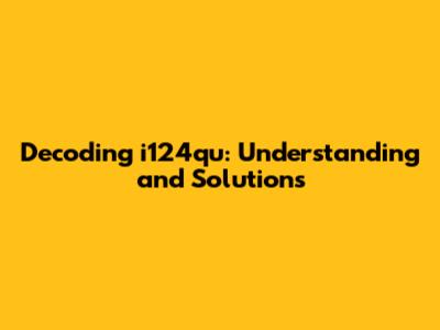 Decoding i124qu: Understanding and Solutions