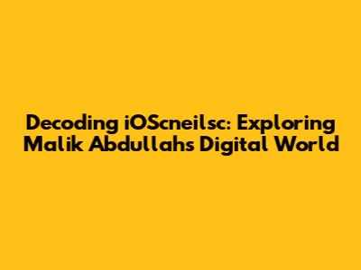 Decoding iOScneilsc: Exploring Malik Abdullah's Digital World