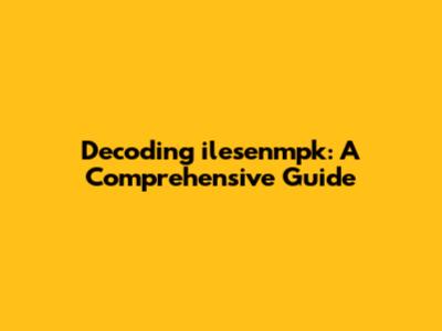 Decoding ilesenmpk: A Comprehensive Guide