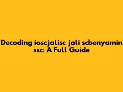 Decoding ioscjalisc jali scbenyamin ssc: A Full Guide
