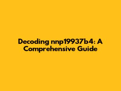 Decoding nnp19937b4: A Comprehensive Guide