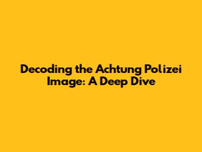 Decoding the Achtung Polizei Image: A Deep Dive