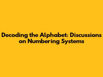 Decoding the Alphabet: Discussions on Numbering Systems