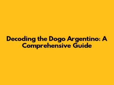 Decoding the Dogo Argentino: A Comprehensive Guide