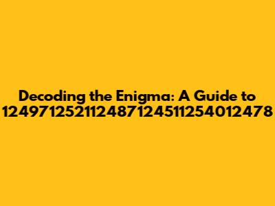 Decoding the Enigma: A Guide to 124971252112487124511254012478