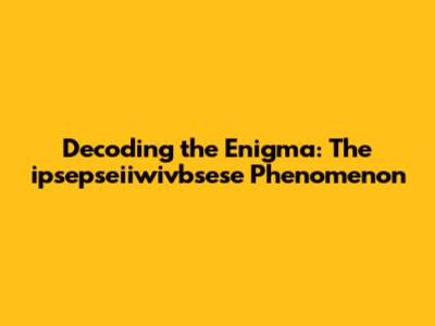 Decoding the Enigma: The ipsepseiiwivbsese Phenomenon