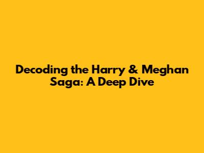 Decoding the Harry & Meghan Saga: A Deep Dive
