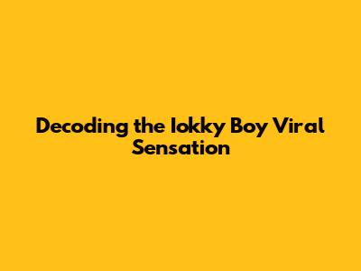 Decoding the Iokky Boy Viral Sensation