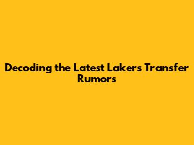 Decoding the Latest Lakers Transfer Rumors