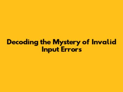 Decoding the Mystery of Invalid Input Errors