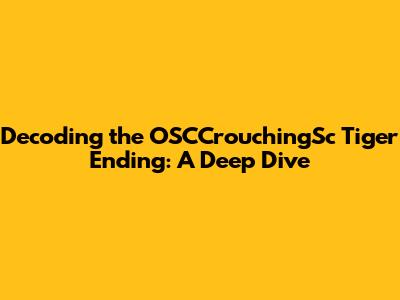 Decoding the OSCCrouchingSc Tiger Ending: A Deep Dive