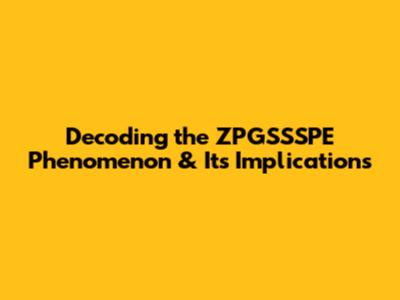 Decoding the ZPGSSSPE Phenomenon & Its Implications