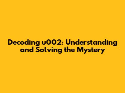 Decoding u002: Understanding and Solving the Mystery