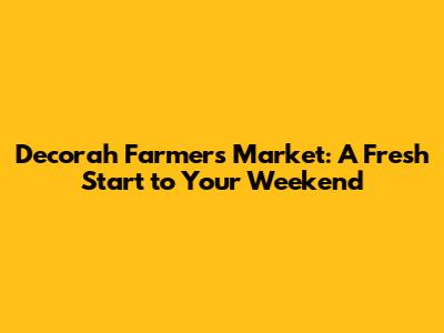 Decorah Farmers Market: A Fresh Start to Your Weekend