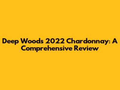 Deep Woods 2022 Chardonnay: A Comprehensive Review