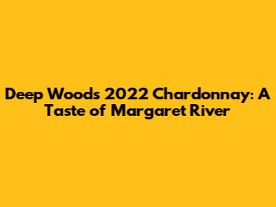 Deep Woods 2022 Chardonnay: A Taste of Margaret River