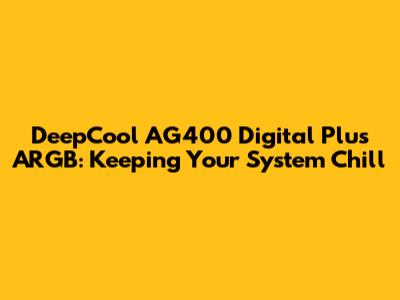 DeepCool AG400 Digital Plus ARGB: Keeping Your System Chill