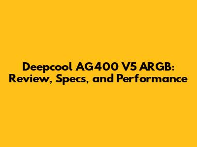 Deepcool AG400 V5 ARGB: Review, Specs, and Performance